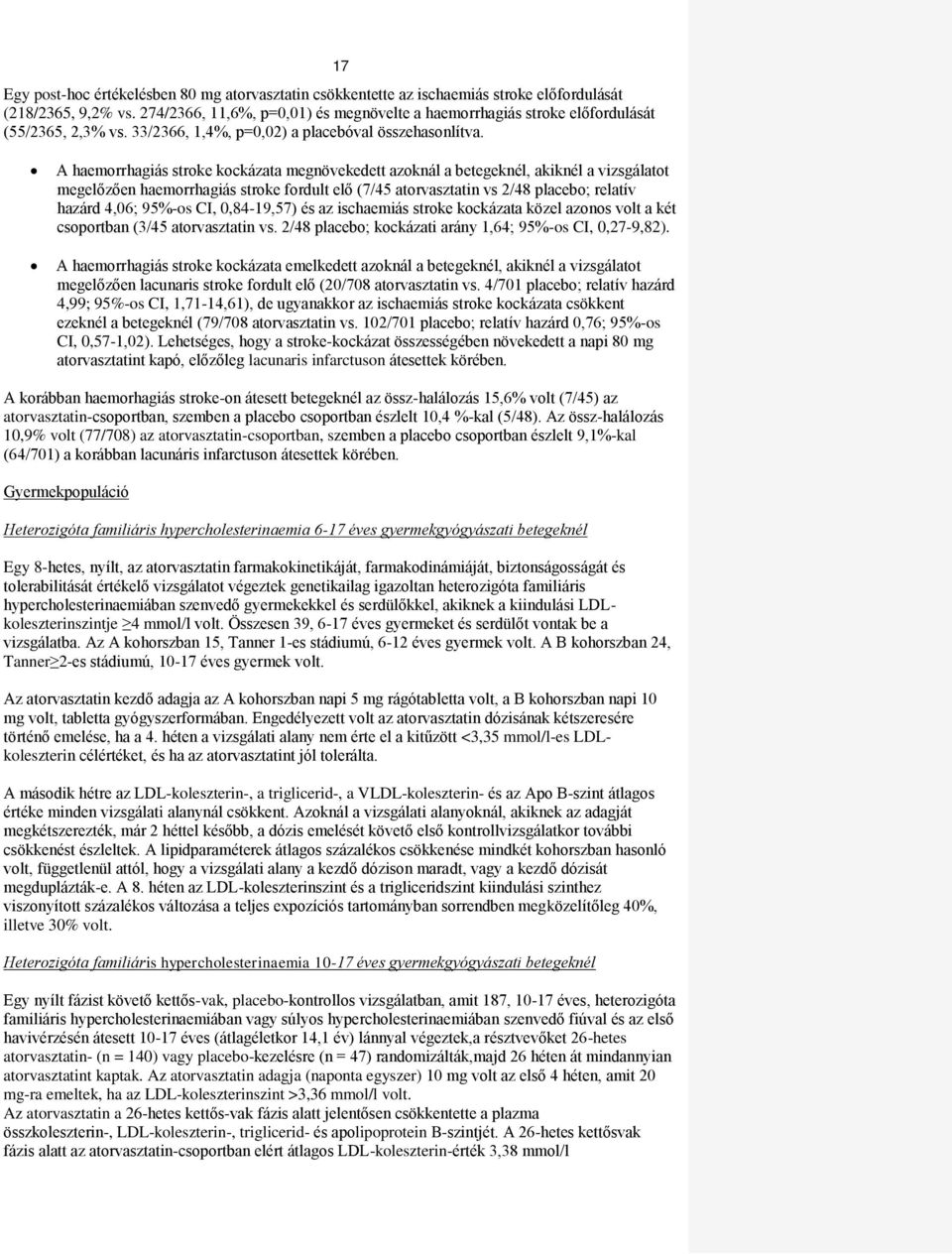 A haemorrhagiás stroke kockázata megnövekedett azoknál a betegeknél, akiknél a vizsgálatot megelőzően haemorrhagiás stroke fordult elő (7/45 atorvasztatin vs 2/48 placebo; relatív hazárd 4,06; 95%-os