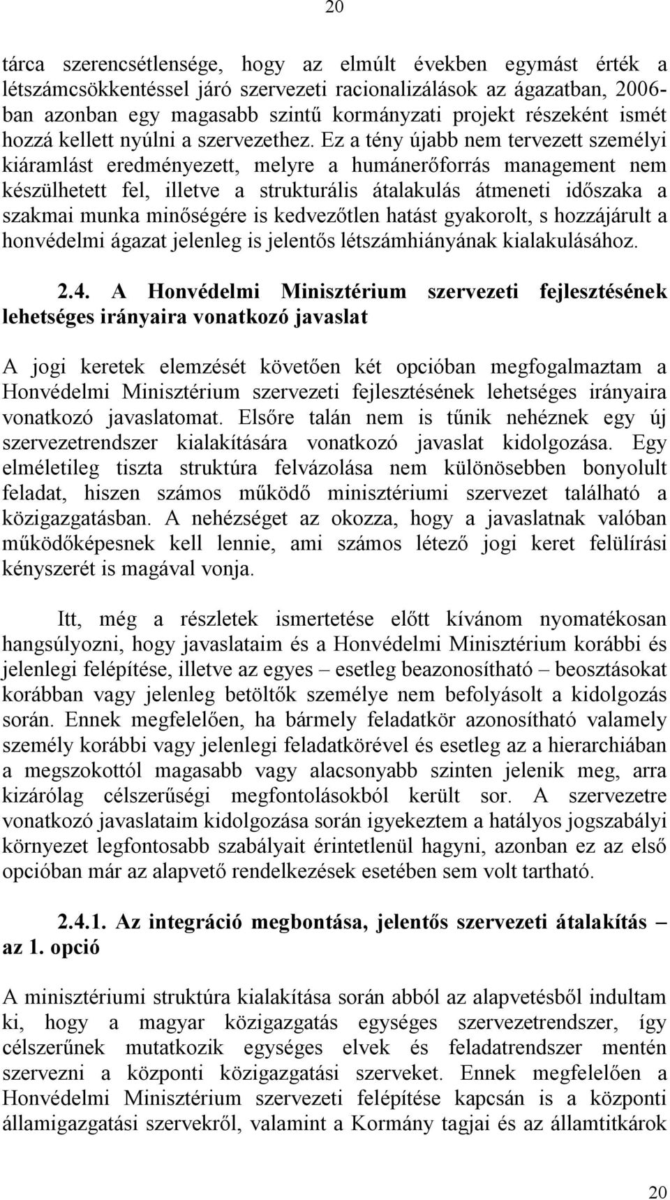 Ez a tény újabb nem tervezett személyi kiáramlást eredményezett, melyre a humánerőforrás management nem készülhetett fel, illetve a strukturális átalakulás átmeneti időszaka a szakmai munka