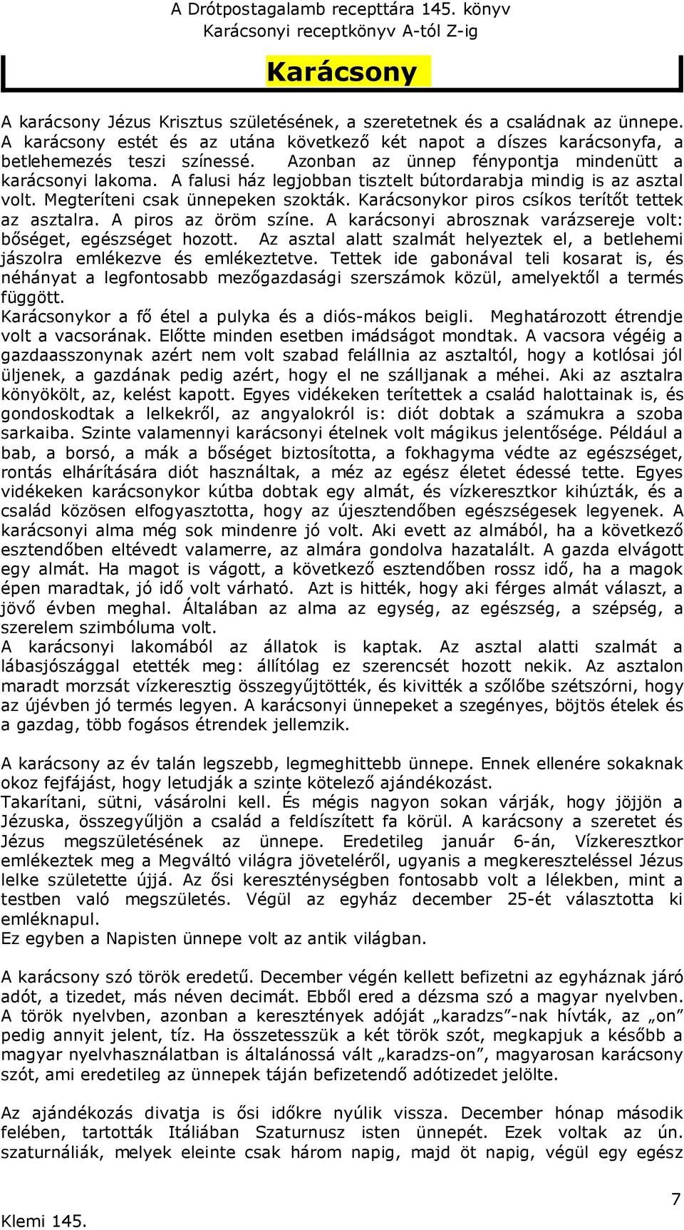 Karácsonykor piros csíkos terítőt tettek az asztalra. A piros az öröm színe. A karácsonyi abrosznak varázsereje volt: bőséget, egészséget hozott.