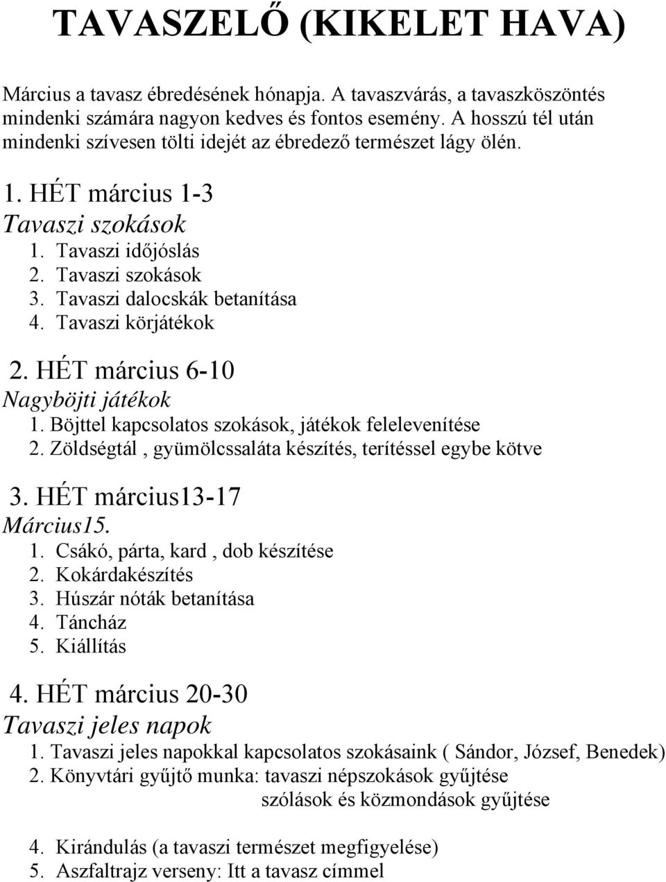 Tavaszi körjátékok 2. HÉT március 6-10 Nagyböjti játékok 1. Böjttel kapcsolatos szokások, játékok felelevenítése 2. Zöldségtál, gyümölcssaláta készítés, terítéssel egybe kötve 3.