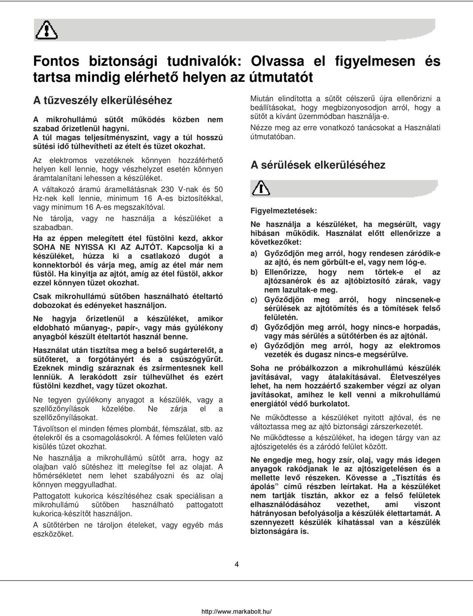 Az elektromos vezetéknek könnyen hozzáférhető helyen kell lennie, hogy vészhelyzet esetén könnyen áramtalanítani lehessen a készüléket.