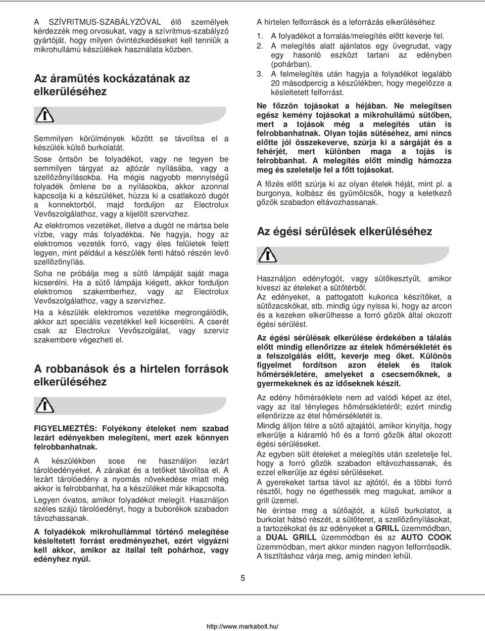 Sose öntsön be folyadékot, vagy ne tegyen be semmilyen tárgyat az ajtózár nyílásába, vagy a szellőzőnyílásokba.
