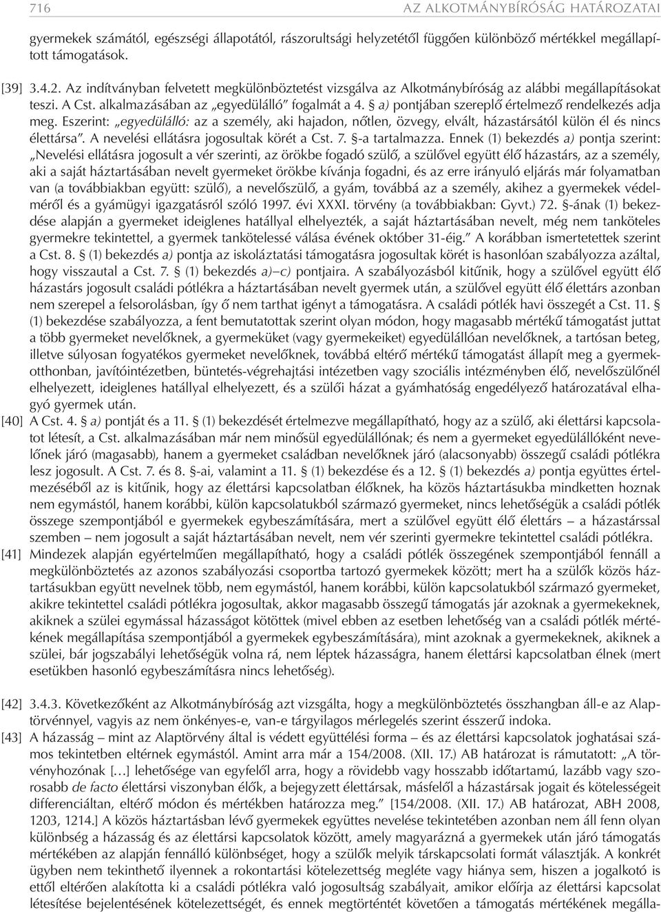 a) pontjában szereplő értelmező rendelkezés adja meg. Eszerint: egyedülálló: az a személy, aki hajadon, nőtlen, özvegy, elvált, házastársától külön él és nincs élettársa.