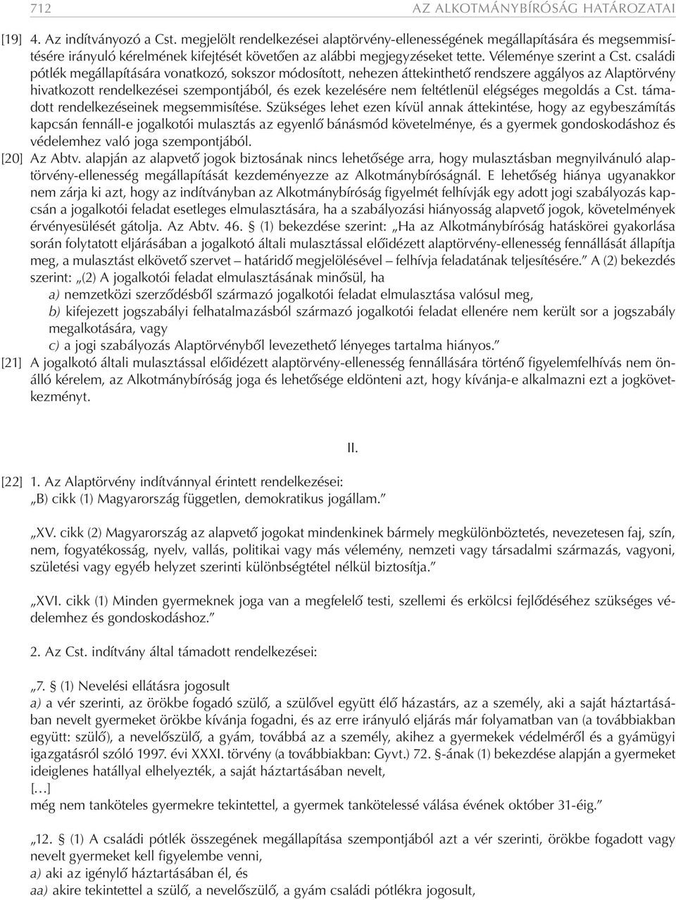 családi pótlék megállapítására vonatkozó, sokszor módosított, nehezen áttekinthető rendszere aggályos az Alaptörvény hivatkozott rendelkezései szempontjából, és ezek kezelésére nem feltétlenül