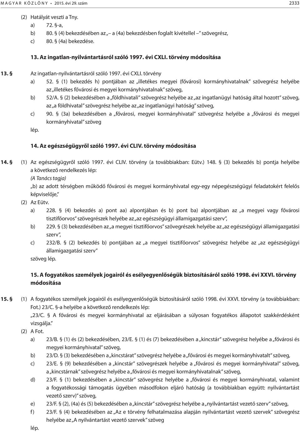 (1) bekezdés h) pontjában az illetékes megyei (fővárosi) kormányhivatalnak szövegrész helyébe az illetékes fővárosi és megyei kormányhivatalnak szöveg, b) 52/A.