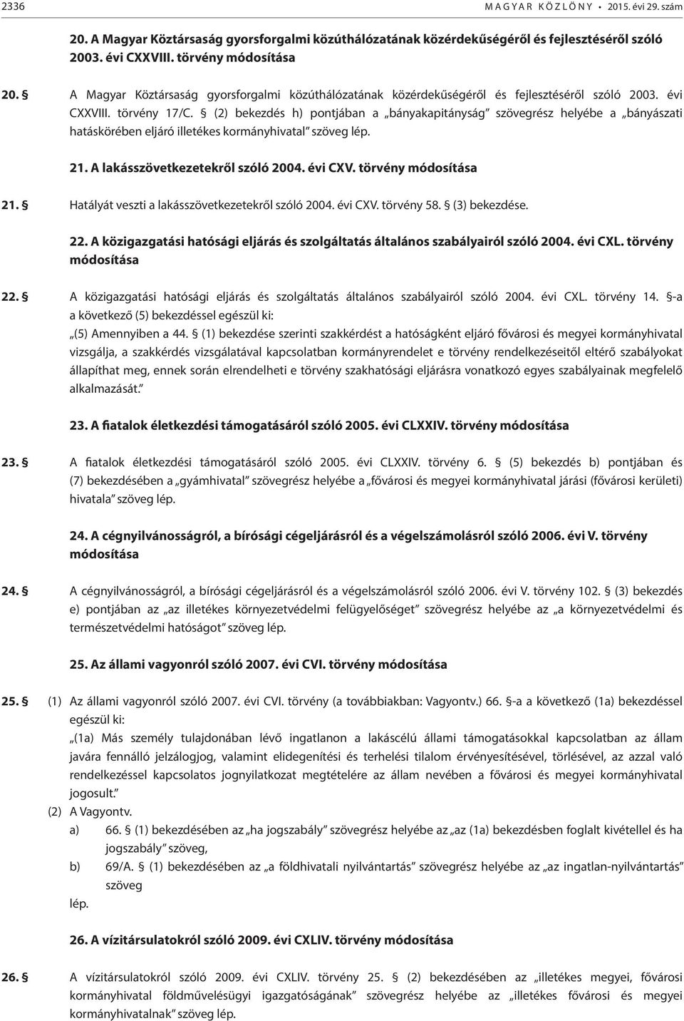 (2) bekezdés h) pontjában a bányakapitányság szövegrész helyébe a bányászati hatáskörében eljáró illetékes kormányhivatal szöveg lép. 21. A lakásszövetkezetekről szóló 2004. évi CXV.