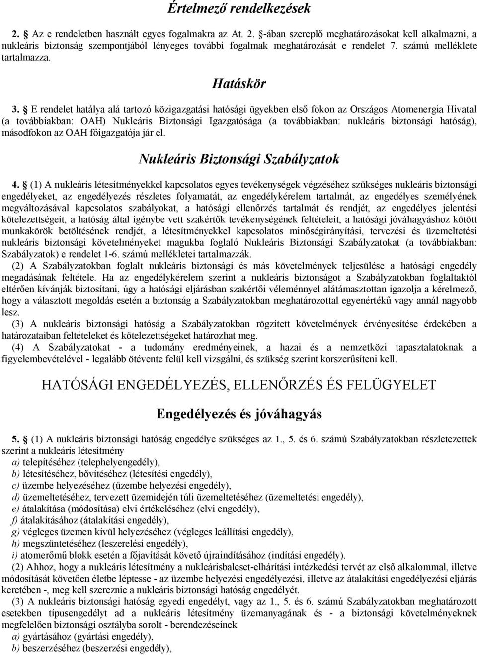 E rendelet hatálya alá tartozó közigazgatási hatósági ügyekben első fokon az Országos Atomenergia Hivatal (a továbbiakban: OAH) Nukleáris Biztonsági Igazgatósága (a továbbiakban: nukleáris biztonsági