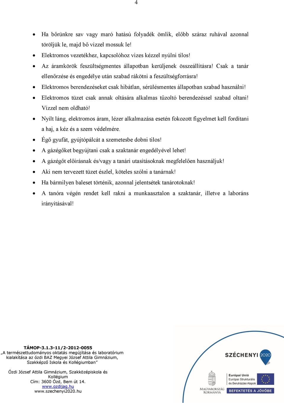 Elektromos berendezéseket csak hibátlan, sérülésmentes állapotban szabad használni! Elektromos tüzet csak annak oltására alkalmas tűzoltó berendezéssel szabad oltani! Vízzel nem oldható!