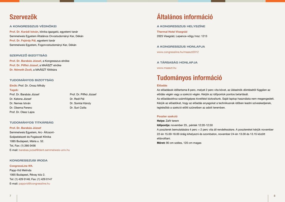 Dr. Piffkó József Dr. Katona József Dr. Redl Pál Dr. Nemes István Dr. Somlai Károly Dr. Oberna Ferenc Dr. Suri Csilla Prof. Dr. Olasz Lajos Tudományos titkárság Prof. Dr. Barabás József Semmelweis Egyetem, Arc- Állcsont- Szájsebészeti és Fogászati Klinika 085 Budapest, Mária u.