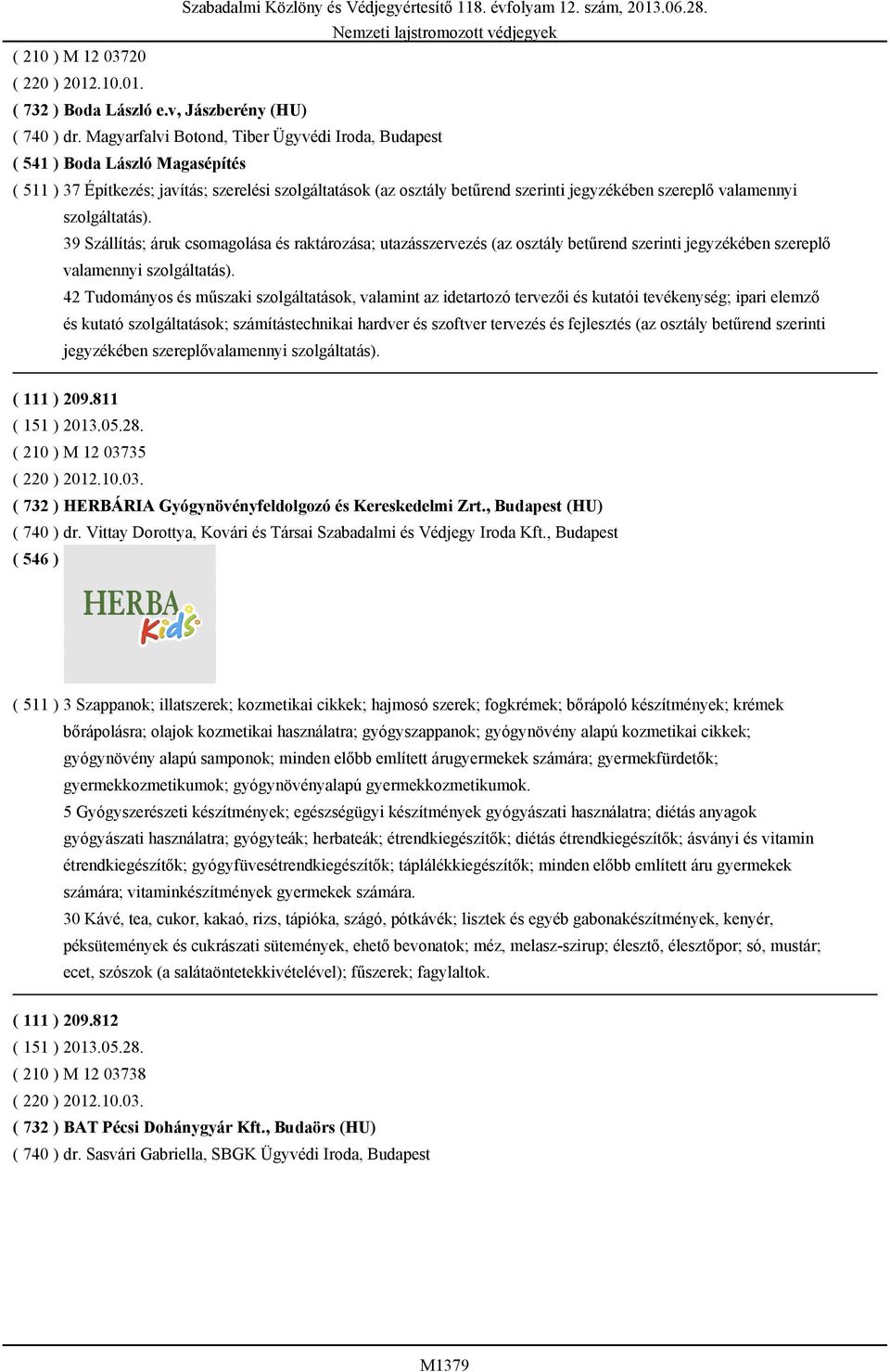 szolgáltatás). 39 Szállítás; áruk csomagolása és raktározása; utazásszervezés (az osztály betűrend szerinti jegyzékében szereplő valamennyi szolgáltatás).