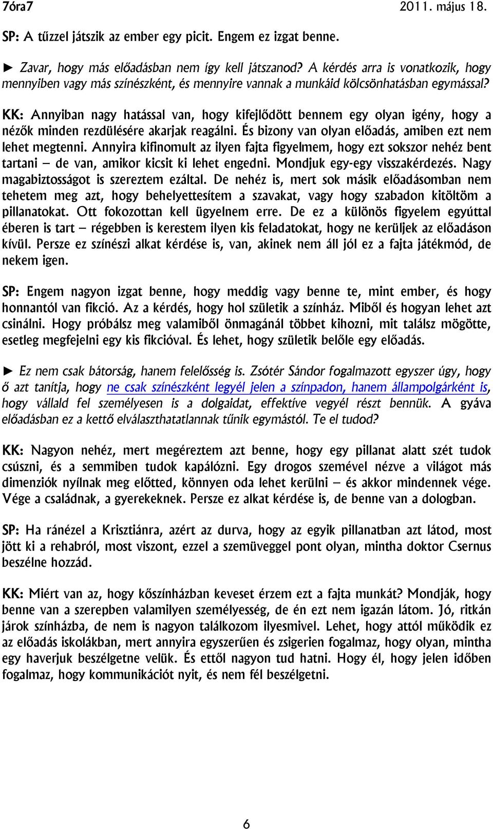 KK: Annyiban nagy hatással van, hogy kifejlődött bennem egy olyan igény, hogy a nézők minden rezdülésére akarjak reagálni. És bizony van olyan előadás, amiben ezt nem lehet megtenni.