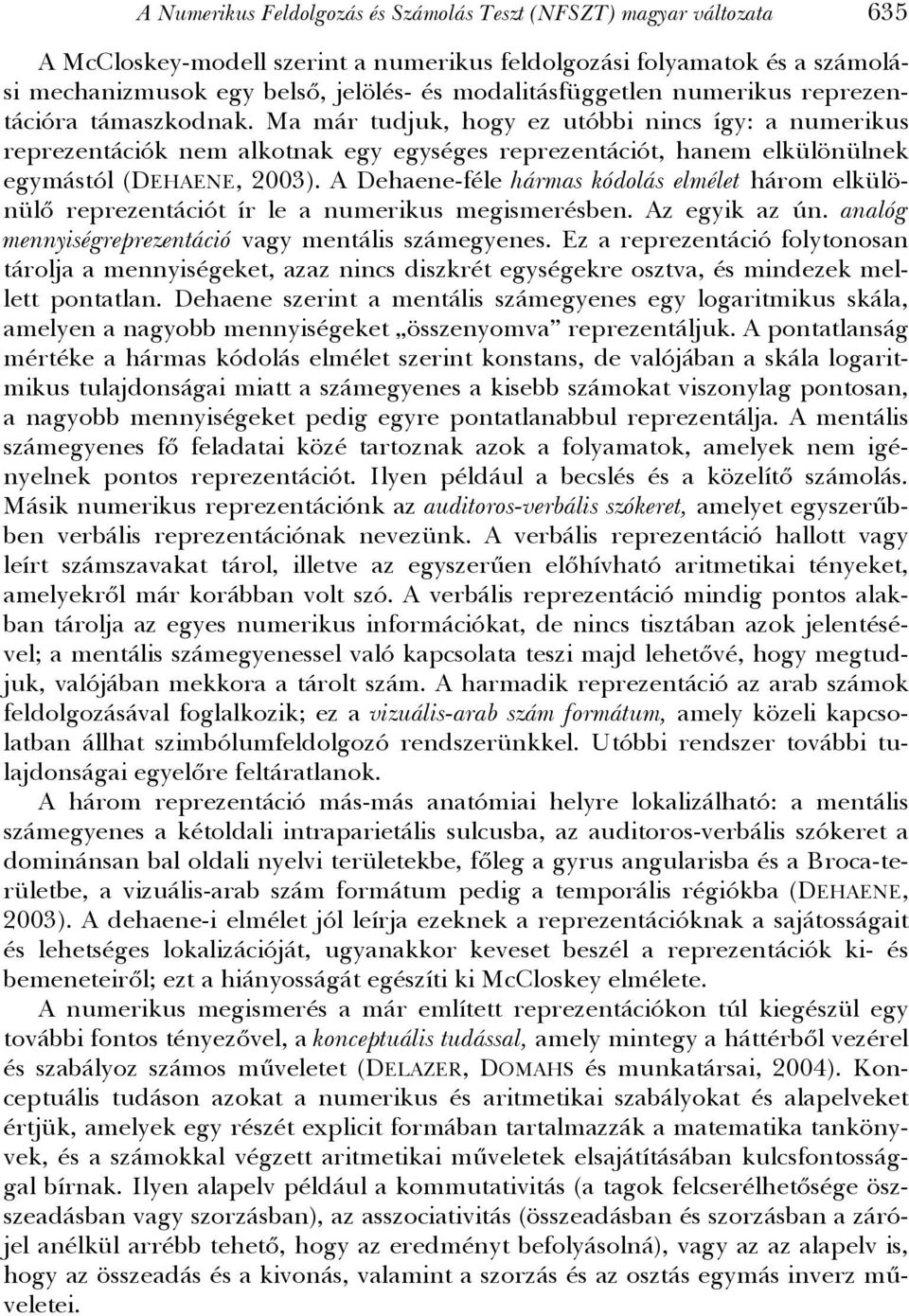 Ma már tudjuk, hogy ez utóbbi nincs így: a numerikus reprezentációk nem alkotnak egy egységes reprezentációt, hanem elkülönülnek egymástól (DEHAENE, 2003).