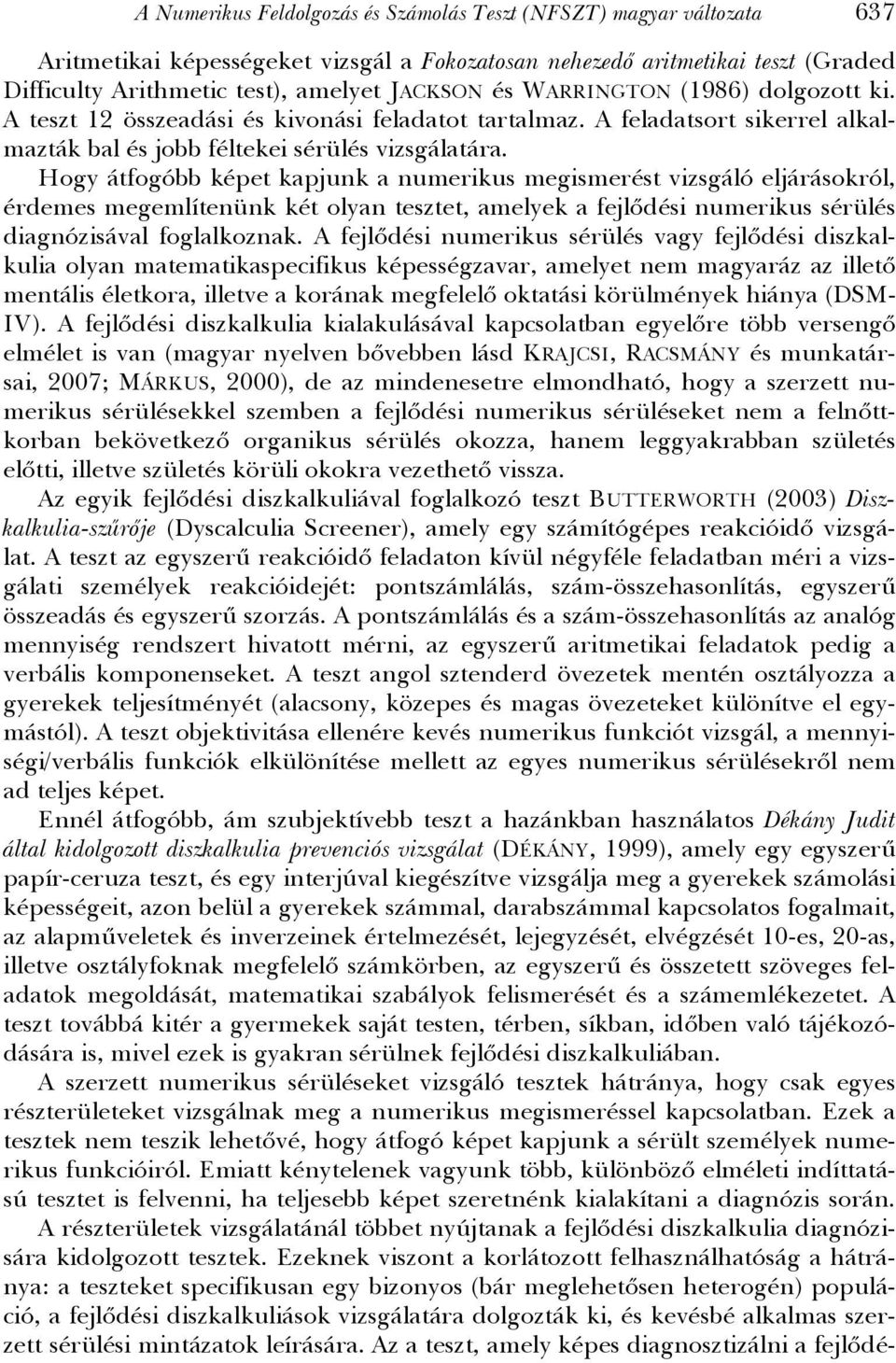 Hogy átfogóbb képet kapjunk a numerikus megismerést vizsgáló eljárásokról, érdemes megemlítenünk két olyan tesztet, amelyek a fejlődési numerikus sérülés diagnózisával foglalkoznak.