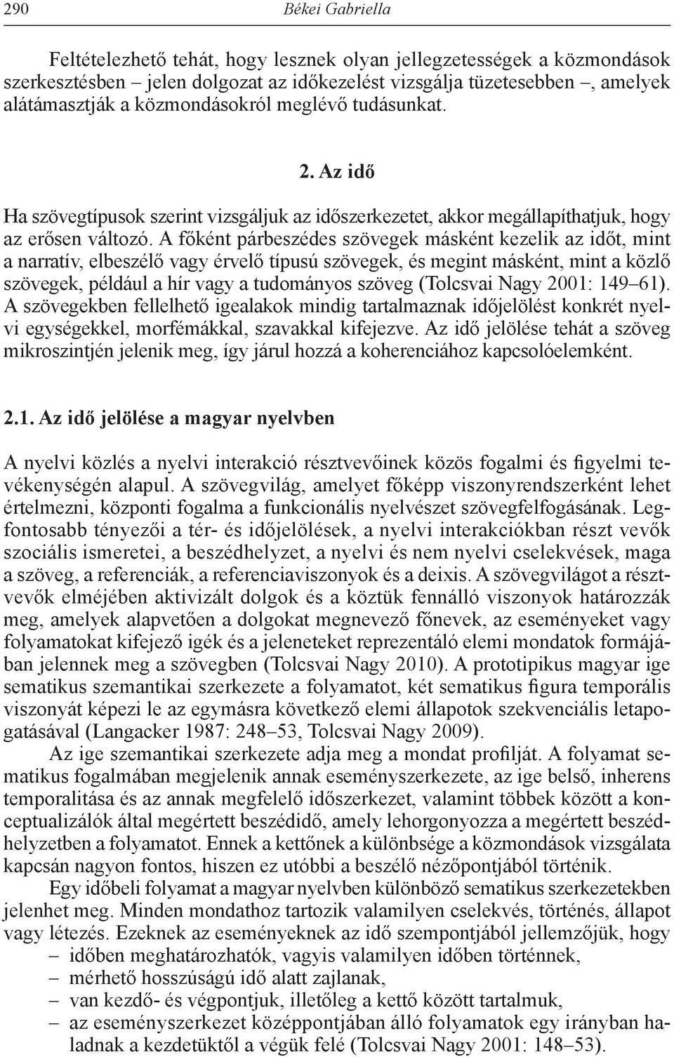 A főként párbeszédes szövegek másként kezelik az időt, mint a narratív, elbeszélő vagy érvelő típusú szövegek, és megint másként, mint a közlő szövegek, például a hír vagy a tudományos szöveg