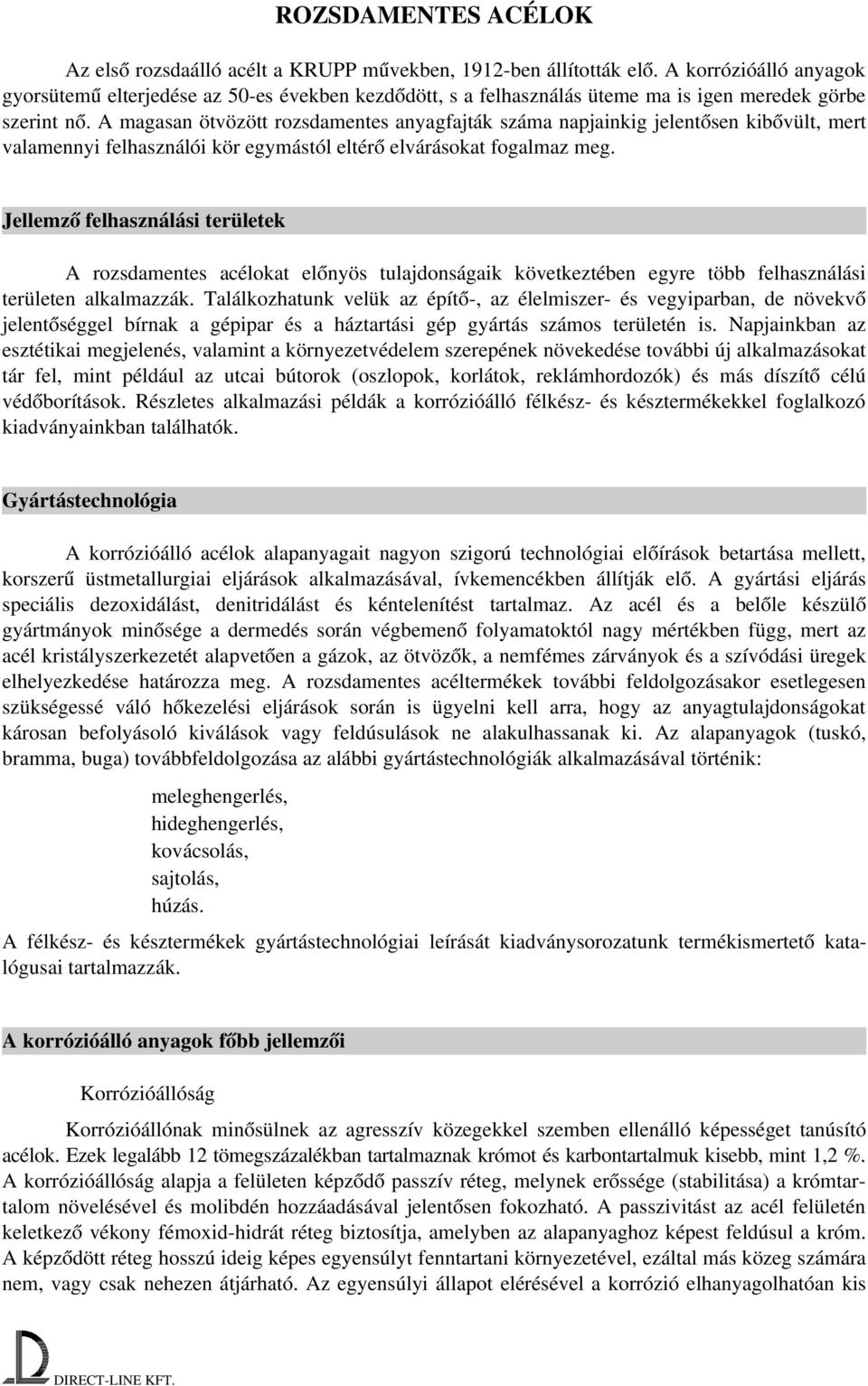 A magasan ötvözött rozsdamentes anyagfajták száma napjainkig jelentősen kibővült, mert valamennyi felhasználói kör egymástól eltérő elvárásokat fogalmaz meg.