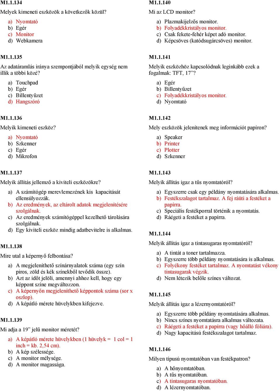a) Touchpad b) Egér c) Billentyőzet d) Hangszóró M1.1.141 Melyik eszközhöz kapcsolódnak leginkább ezek a fogalmak: TFT, 17? a) Egér b) Billentyőzet c) Folyadékkristályos monitor. d) Nyomtató M1.1.136 Melyik kimeneti eszköz?