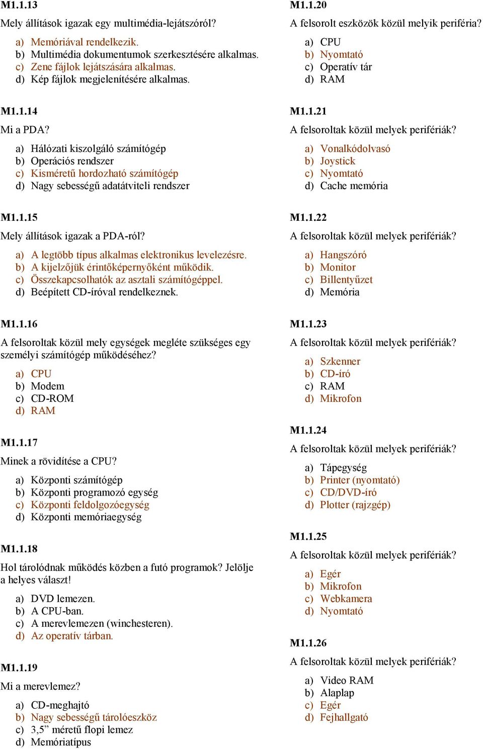 a) Hálózati kiszolgáló számítógép b) Operációs rendszer c) Kismérető hordozható számítógép d) Nagy sebességő adatátviteli rendszer M1.1.21 a) Vonalkódolvasó b) Joystick c) Nyomtató d) Cache memória M1.