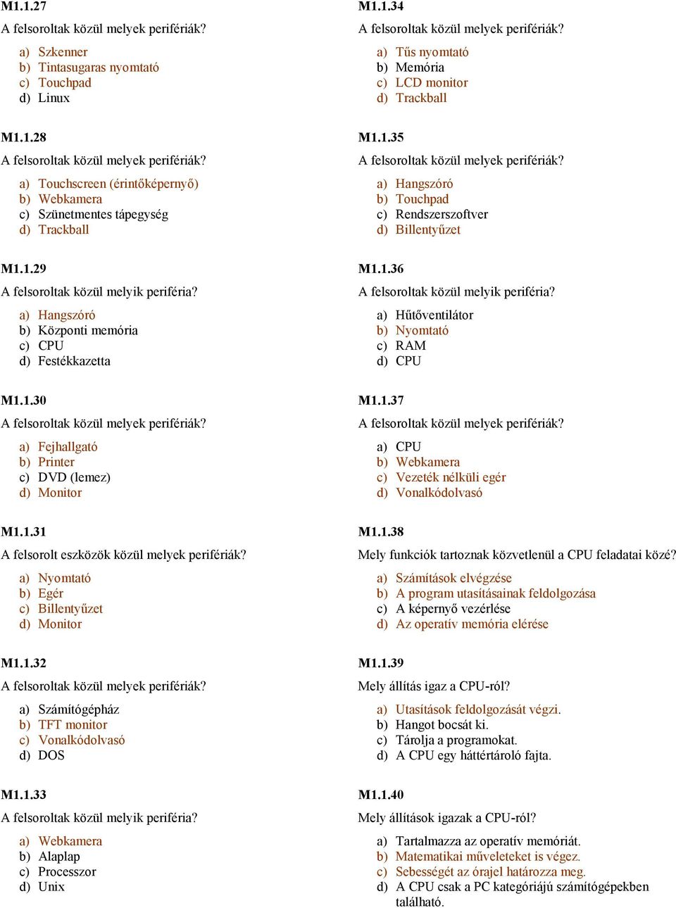 a) Hőtıventilátor b) Nyomtató c) RAM d) CPU M1.1.30 a) Fejhallgató b) Printer c) DVD (lemez) d) Monitor M1.1.37 a) CPU b) Webkamera c) Vezeték nélküli egér d) Vonalkódolvasó M1.1.31 A felsorolt eszközök közül melyek perifériák?