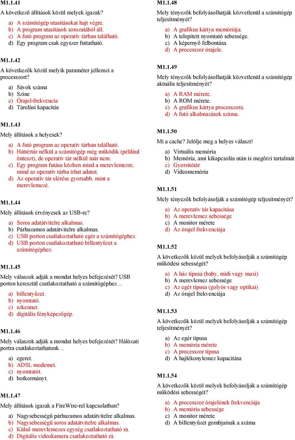 a) A futó program az operatív tárban található. b) Háttértár nélkül a számítógép még mőködik (például önteszt), de operatív tár nélkül már nem.