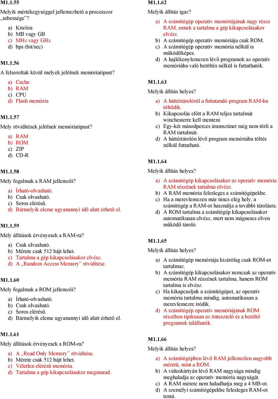 c) Soros eléréső. d) Bármelyik eleme ugyanannyi idı alatt érhetı el. M1.1.59 Mely állítások érvényesek a RAM-ra? a) Csak olvasható. b) Mérete csak 512 bájt lehet.