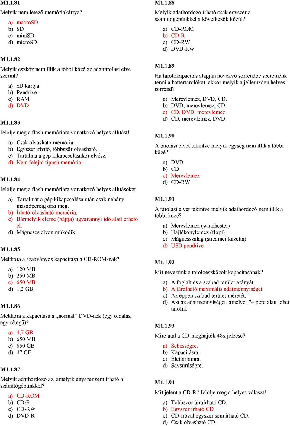 1.84 Jelölje meg a flash memóriára vonatkozó helyes állításokat! a) Tartalmát a gép kikapcsolása után csak néhány másodpercig ırzi meg. b) Írható-olvasható memória.