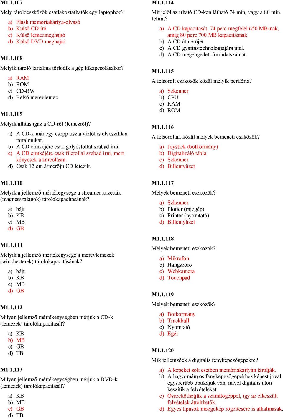 b) A CD címkéjére csak golyóstollal szabad írni. c) A CD címkéjére csak filctollal szabad írni, mert kényesek a karcolásra. d) Csak 12 cm átmérıjő CD létezik. M1.1.114 Mit jelöl az írható CD-ken látható 74 min, vagy a 80 min.