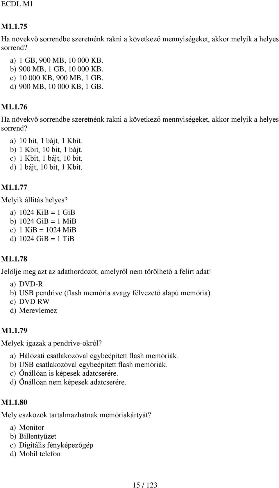 c) 1 Kbit, 1 bájt, 10 bit. d) 1 bájt, 10 bit, 1 Kbit. M1.1.77 Melyik állítás helyes? a) 1024 KiB = 1 GiB b) 1024 GiB = 1 MiB c) 1 KiB = 1024 MiB d) 1024 GiB = 1 TiB M1.1.78 Jelölje meg azt az adathordozót, amelyről nem törölhető a felírt adat!