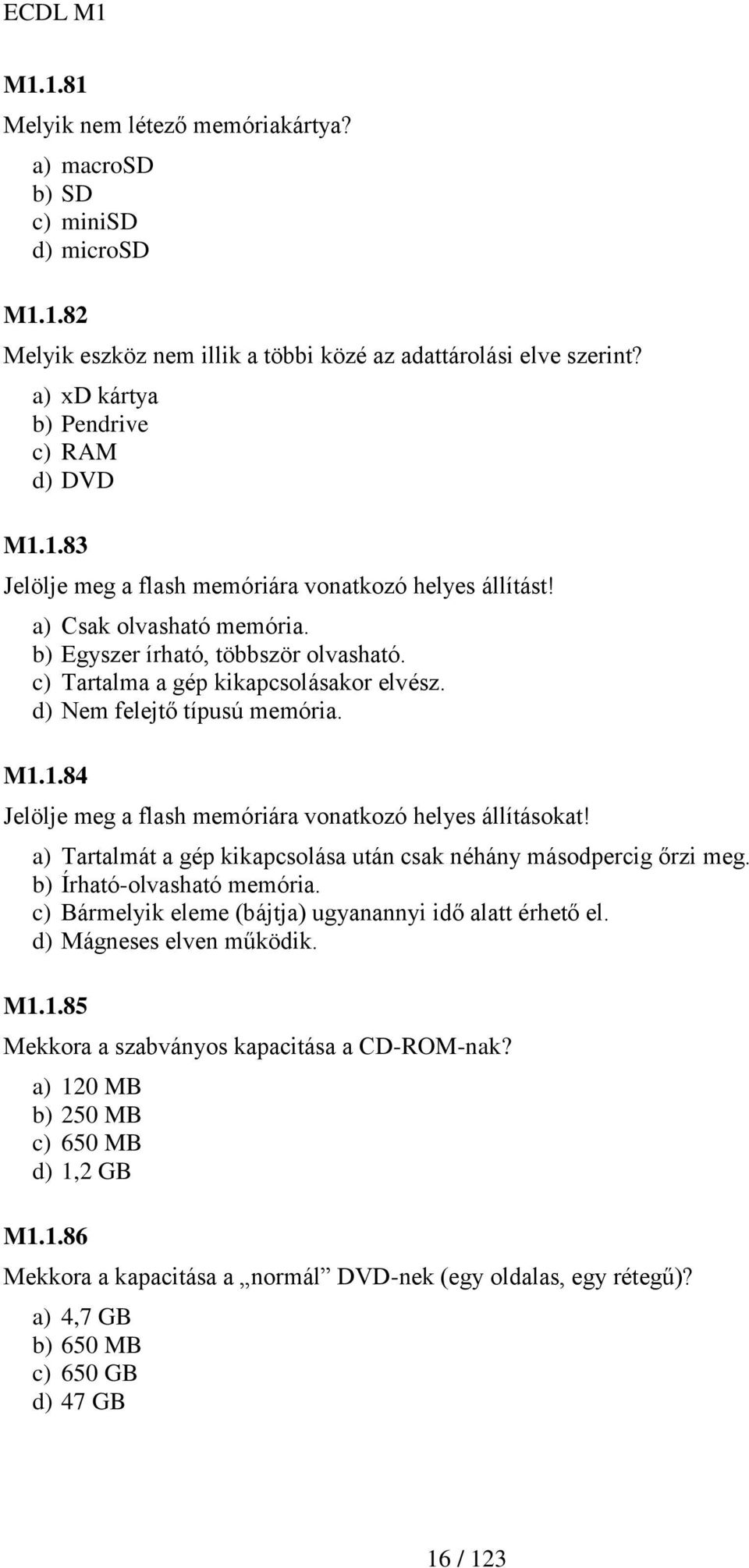 1.84 Jelölje meg a flash memóriára vonatkozó helyes állításokat! a) Tartalmát a gép kikapcsolása után csak néhány másodpercig őrzi meg. b) Írható-olvasható memória.