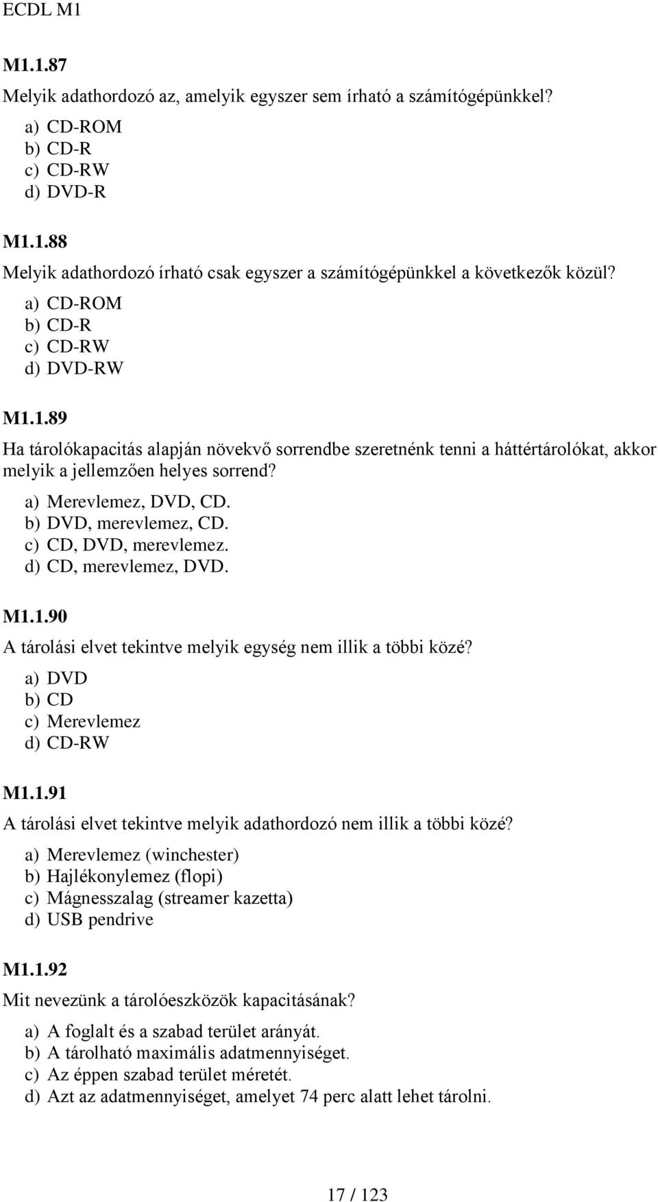 b) DVD, merevlemez, CD. c) CD, DVD, merevlemez. d) CD, merevlemez, DVD. M1.1.90 A tárolási elvet tekintve melyik egység nem illik a többi közé? a) DVD b) CD c) Merevlemez d) CD-RW M1.1.91 A tárolási elvet tekintve melyik adathordozó nem illik a többi közé?