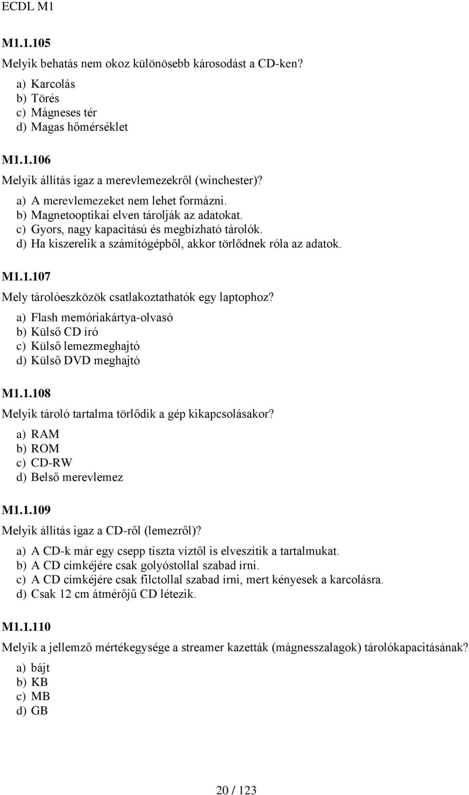 M1.1.107 Mely tárolóeszközök csatlakoztathatók egy laptophoz? a) Flash memóriakártya-olvasó b) Külső CD író c) Külső lemezmeghajtó d) Külső DVD meghajtó M1.1.108 Melyik tároló tartalma törlődik a gép kikapcsolásakor?