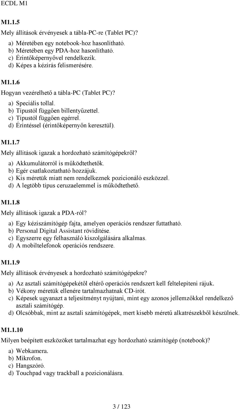 d) Érintéssel (érintőképernyőn keresztül). M1.1.7 Mely állítások igazak a hordozható számítógépekről? a) Akkumulátorról is működtethetők. b) Egér csatlakoztatható hozzájuk.