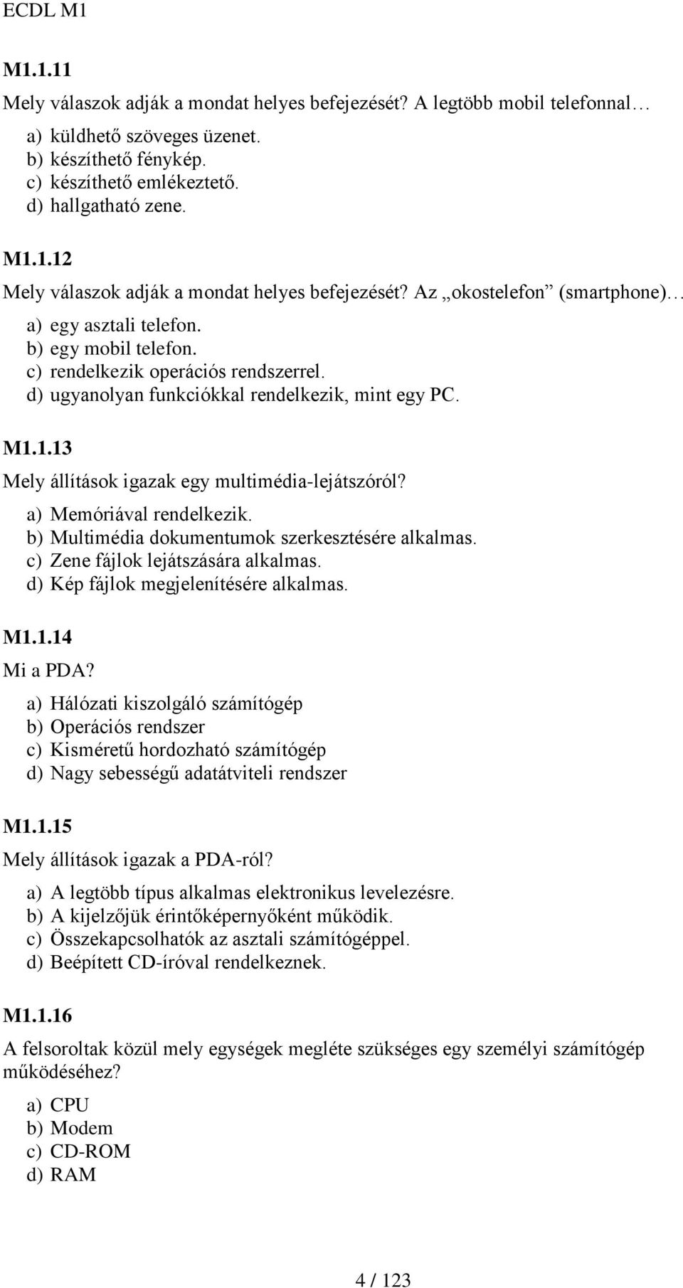 1.13 Mely állítások igazak egy multimédia-lejátszóról? a) Memóriával rendelkezik. b) Multimédia dokumentumok szerkesztésére alkalmas. c) Zene fájlok lejátszására alkalmas.