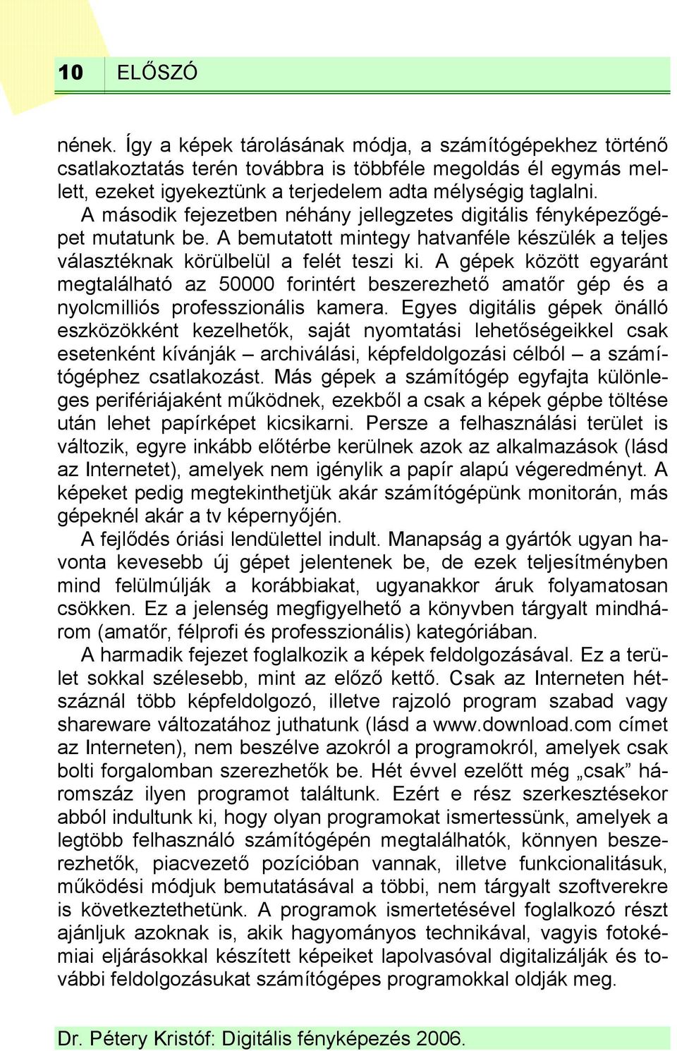 A gépek között egyaránt megtalálható az 50000 forintért beszerezhető amatőr gép és a nyolcmilliós professzionális kamera.