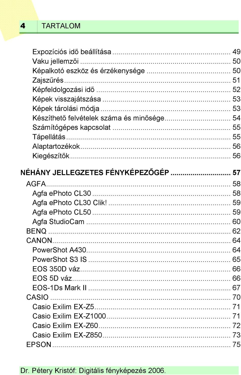 .. 56 NÉHÁNY JELLEGZETES FÉNYKÉPEZŐGÉP... 57 AGFA... 58 Agfa ephoto CL30... 58 Agfa ephoto CL30 Clik!... 59 Agfa ephoto CL50... 59 Agfa StudioCam... 60 BENQ... 62 CANON.