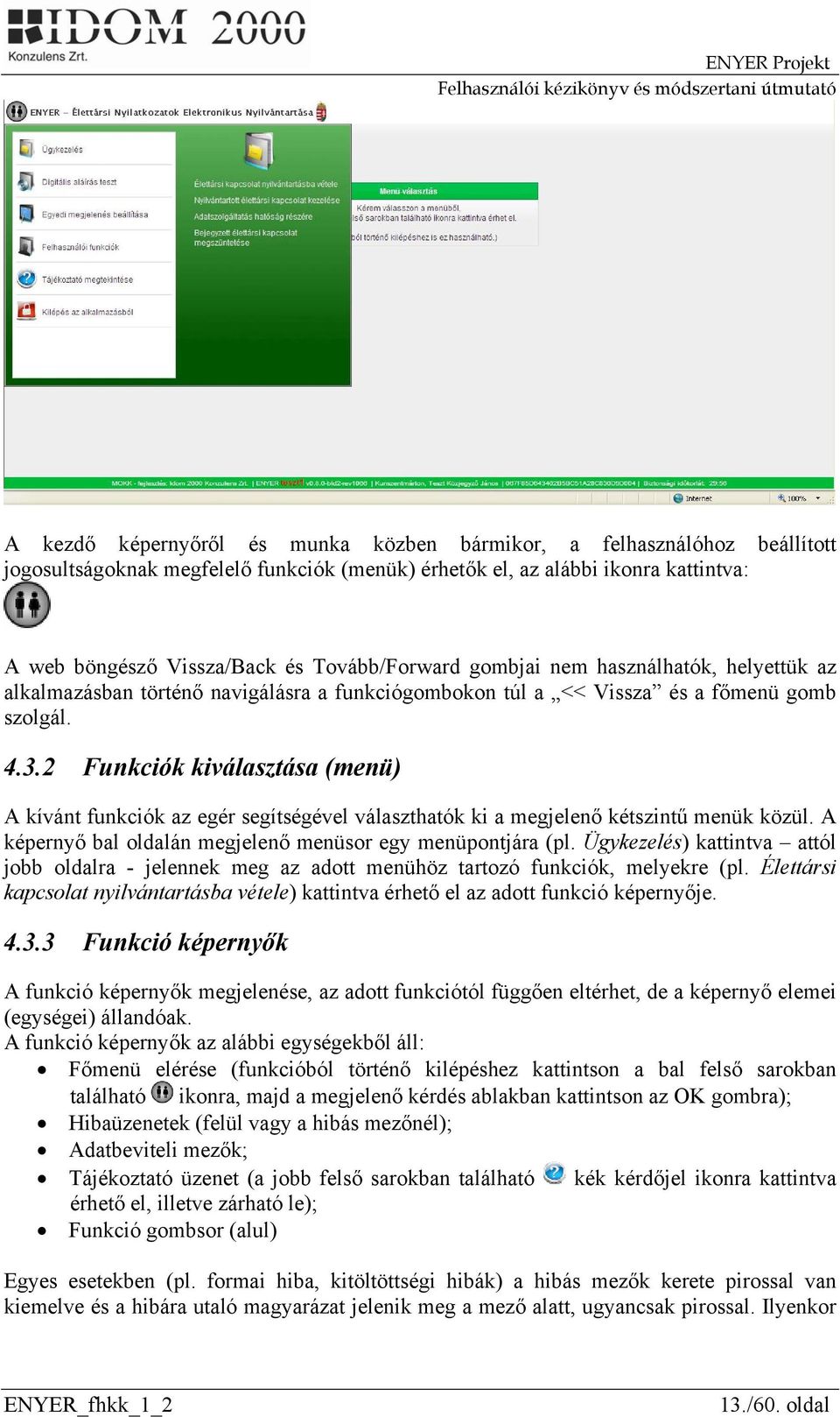 2 Funkciók kiválasztása (menü) A kívánt funkciók az egér segítségével választhatók ki a megjelenő kétszintű menük közül. A képernyő bal oldalán megjelenő menüsor egy menüpontjára (pl.