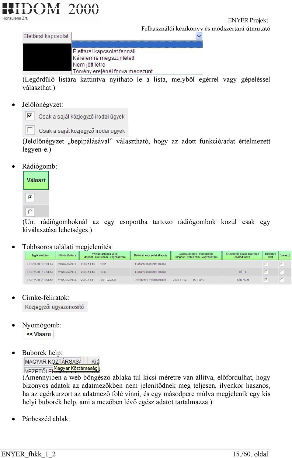 rádiógomboknál az egy csoportba tartozó rádiógombok közül csak egy kiválasztása lehetséges.