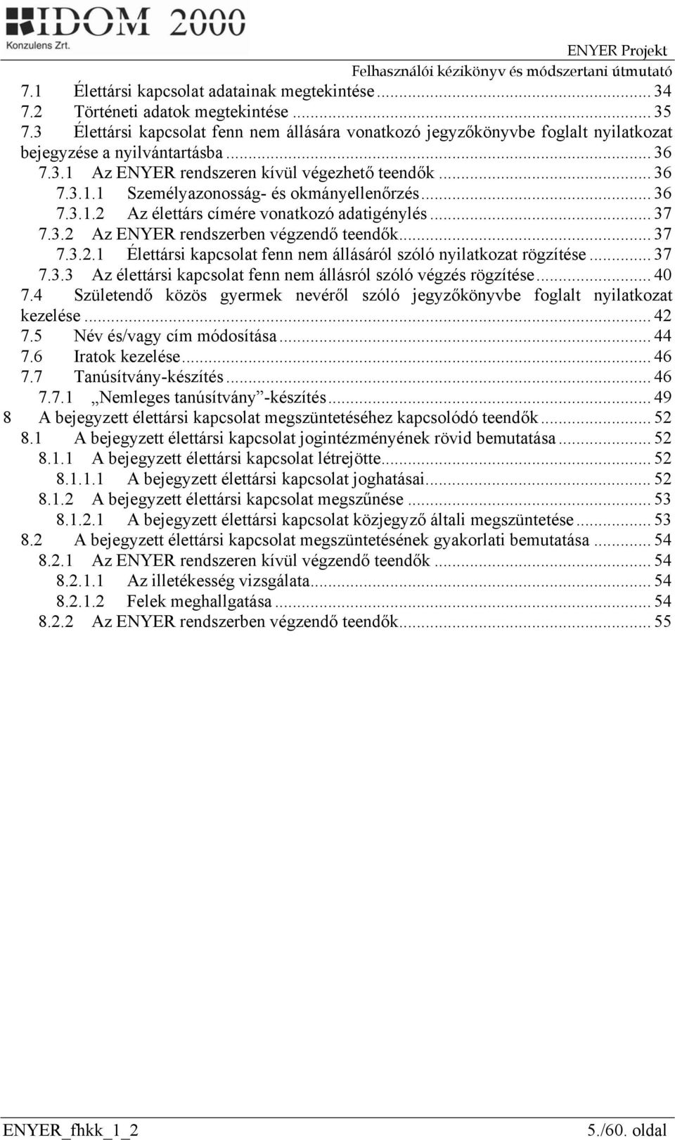 .. 36 7.3.1.2 Az élettárs címére vonatkozó adatigénylés... 37 7.3.2 Az ENYER rendszerben végzendő teendők... 37 7.3.2.1 Élettársi kapcsolat fenn nem állásáról szóló nyilatkozat rögzítése... 37 7.3.3 Az élettársi kapcsolat fenn nem állásról szóló végzés rögzítése.