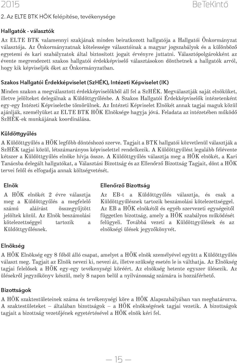 Választópolgárokként az évente megrendezett szakos hallgatói érdekképviselő választásokon dönthetnek a hallgatók arról, hogy kik képviseljék őket az Önkormányzatban.