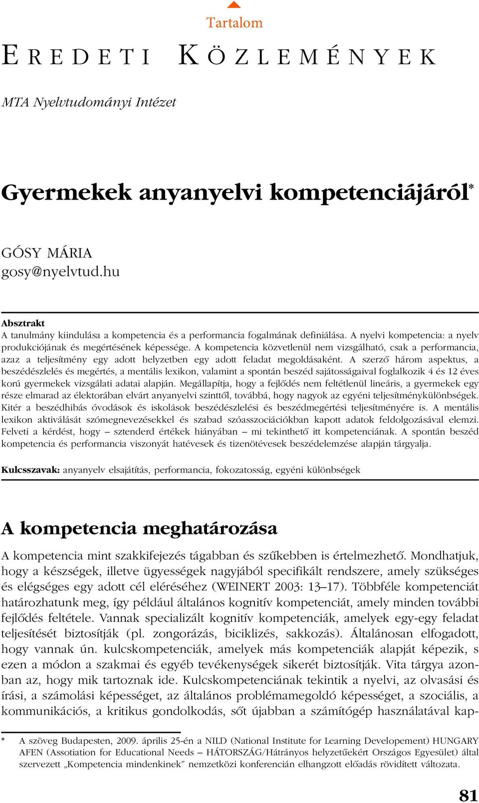 A kompetencia közvetlenül nem vizsgálható, csak a performancia, azaz a teljesítmény egy adott helyzetben egy adott feladat megoldásaként.