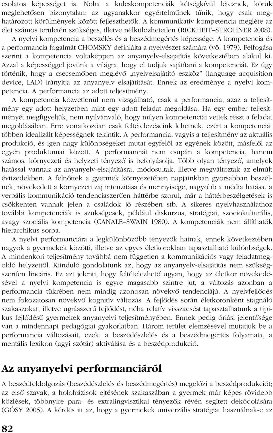 A kompetencia és a performancia fogalmát CHOMSKY definiálta a nyelvészet számára (vö. 1979). Felfogása szerint a kompetencia voltaképpen az anyanyelv-elsajátítás következtében alakul ki.