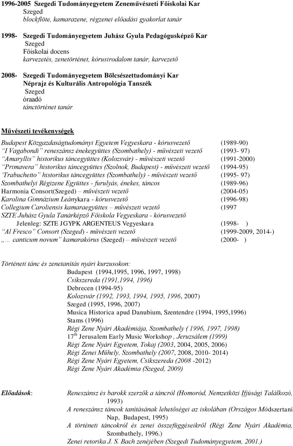 Közgazdaságtudományi Egyetem Vegyeskara - kórusvezető (1989-90) I Vagabondi reneszánsz énekegyüttes (Szombathely) - művészeti vezető (1993-97) Amaryllis historikus táncegyüttes (Kolozsvár) -