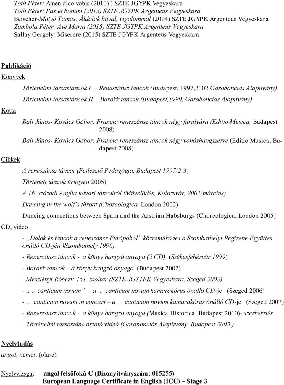 társastáncok I. Reneszánsz táncok (Budapest, 1997,2002 Garabonciás Alapítvány) Történelmi társastáncok II.