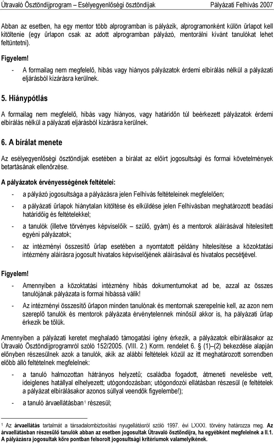 Hiánypótlás A formailag nem megfelelő, hibás vagy hiányos, vagy határidőn túl beérkezett pályázatok érdemi elbírálás nélkül a pályázati eljárásból kizárásra kerülnek. 6.