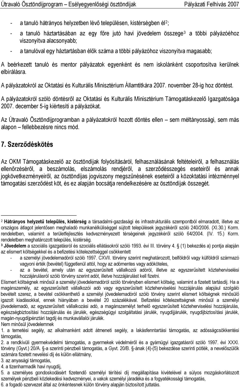 A pályázatokról az Oktatási és Kulturális Minisztérium Államtitkára 2007. november 28-ig hoz döntést.