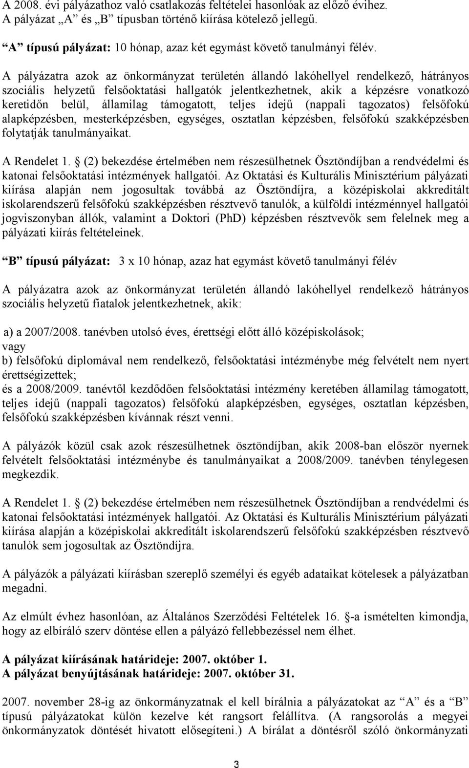 A pályázatra azok az önkormányzat területén állandó lakóhellyel rendelkező, hátrányos szociális helyzetű felsőoktatási hallgatók jelentkezhetnek, akik a képzésre vonatkozó keretidőn belül, államilag