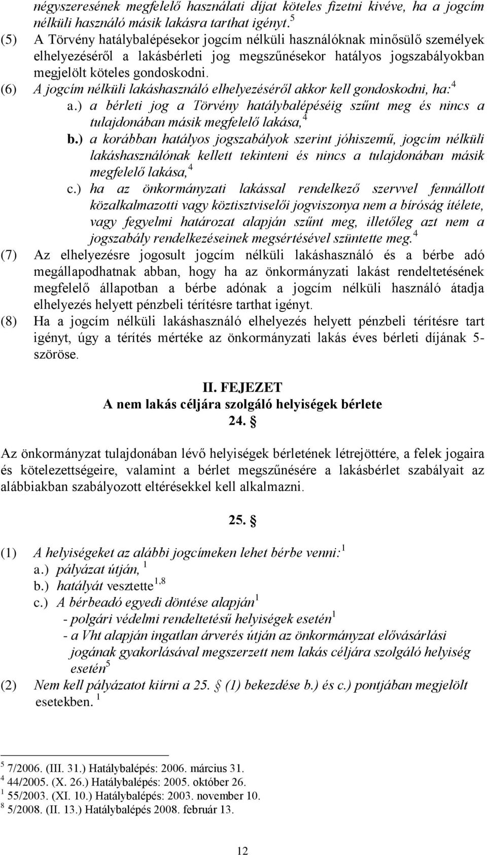 (6) A jogcím nélküli lakáshasználó elhelyezéséről akkor kell gondoskodni, ha: 4 a.) a bérleti jog a Törvény hatálybalépéséig szűnt meg és nincs a tulajdonában másik megfelelő lakása, 4 b.