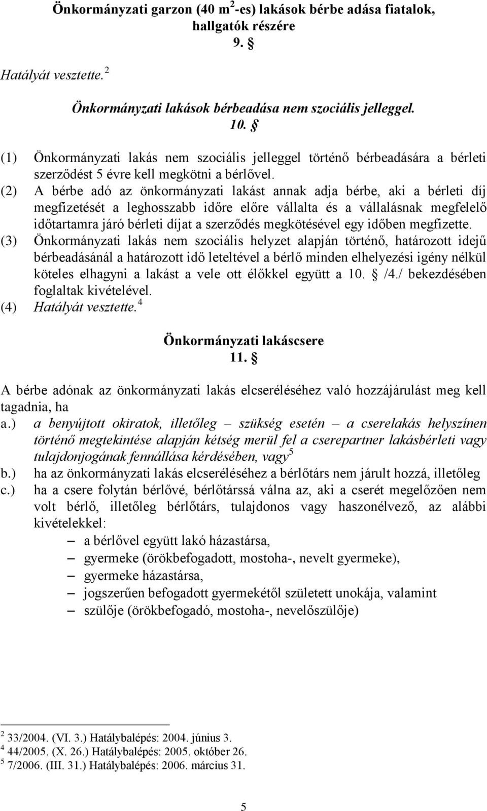 (2) A bérbe adó az önkormányzati lakást annak adja bérbe, aki a bérleti díj megfizetését a leghosszabb időre előre vállalta és a vállalásnak megfelelő időtartamra járó bérleti díjat a szerződés