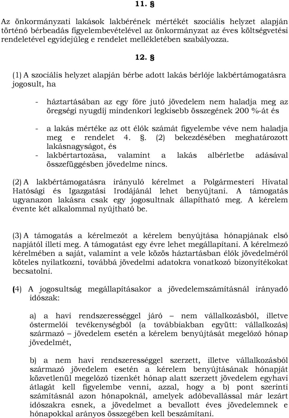 (1) A szociális helyzet alapján bérbe adott lakás bérlıje lakbértámogatásra jogosult, ha - háztartásában az egy fıre jutó jövedelem nem haladja meg az öregségi nyugdíj mindenkori legkisebb összegének