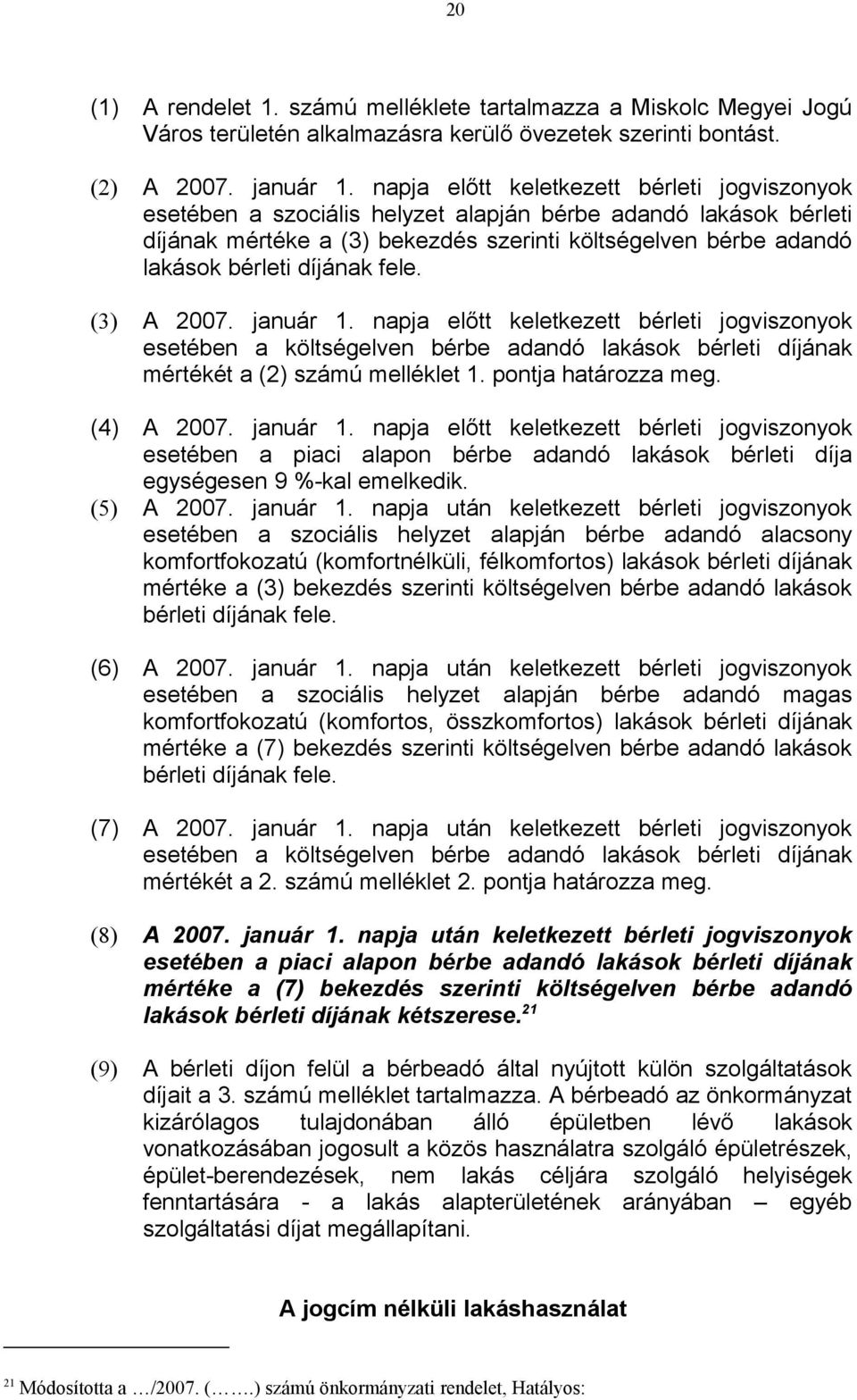 díjának fele. (3) A 2007. január 1. napja előtt keletkezett bérleti jogviszonyok esetében a költségelven bérbe adandó lakások bérleti díjának mértékét a (2) számú melléklet 1. pontja határozza meg.