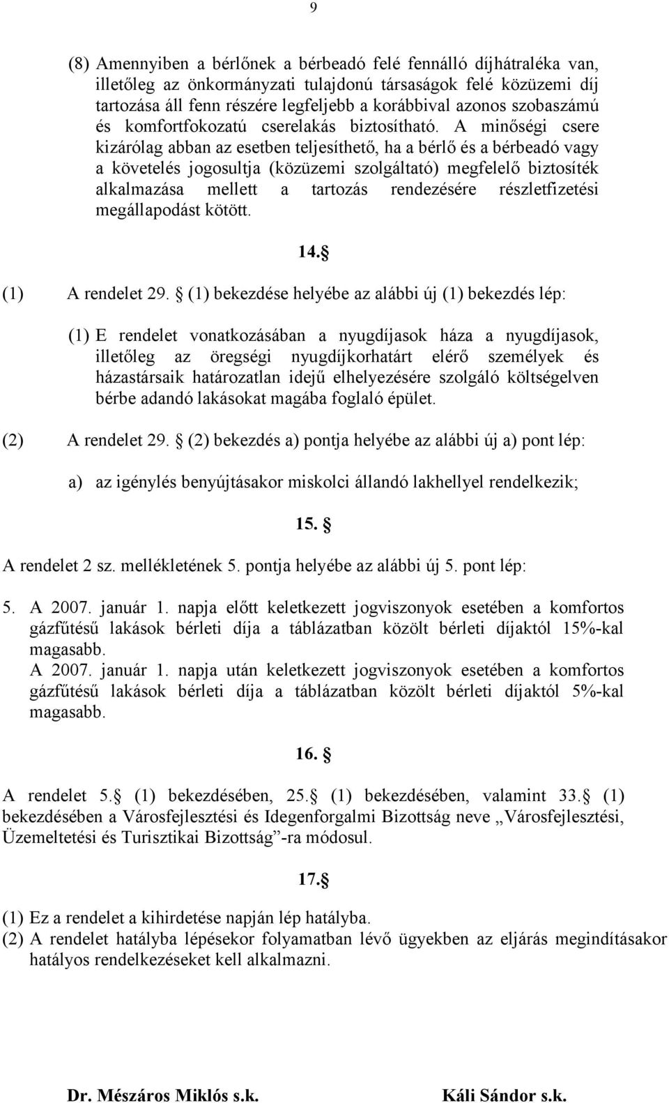 A minőségi csere kizárólag abban az esetben teljesíthető, ha a bérlő és a bérbeadó vagy a követelés jogosultja (közüzemi szolgáltató) megfelelő biztosíték alkalmazása mellett a tartozás rendezésére